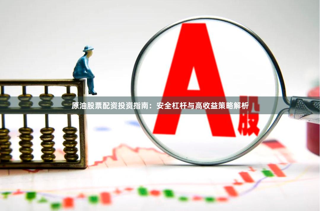 原油股票配资投资指南：安全杠杆与高收益策略解析