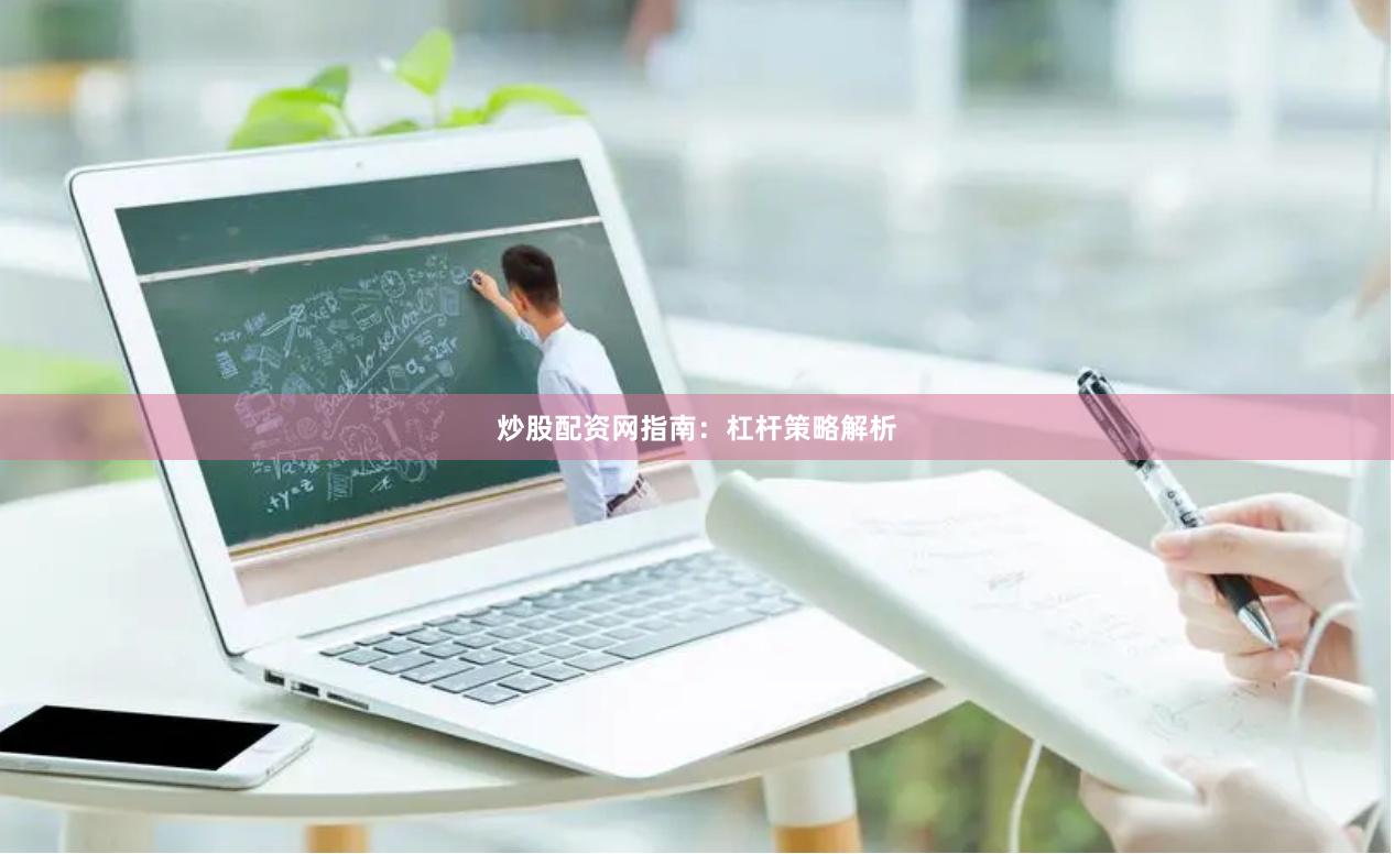 炒股配资网指南：杠杆策略解析