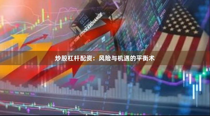 炒股杠杆配资:风险与机遇的平衡术