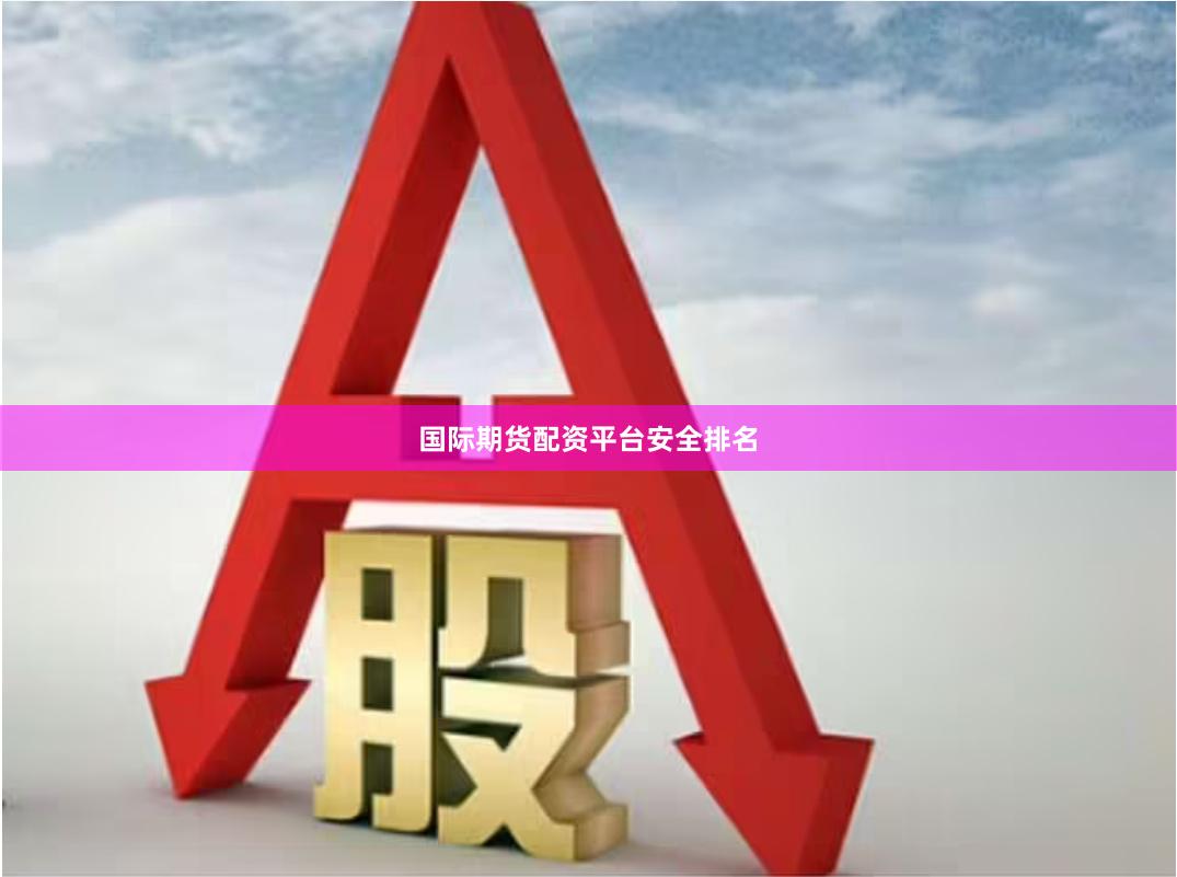 国际期货配资平台安全排名
