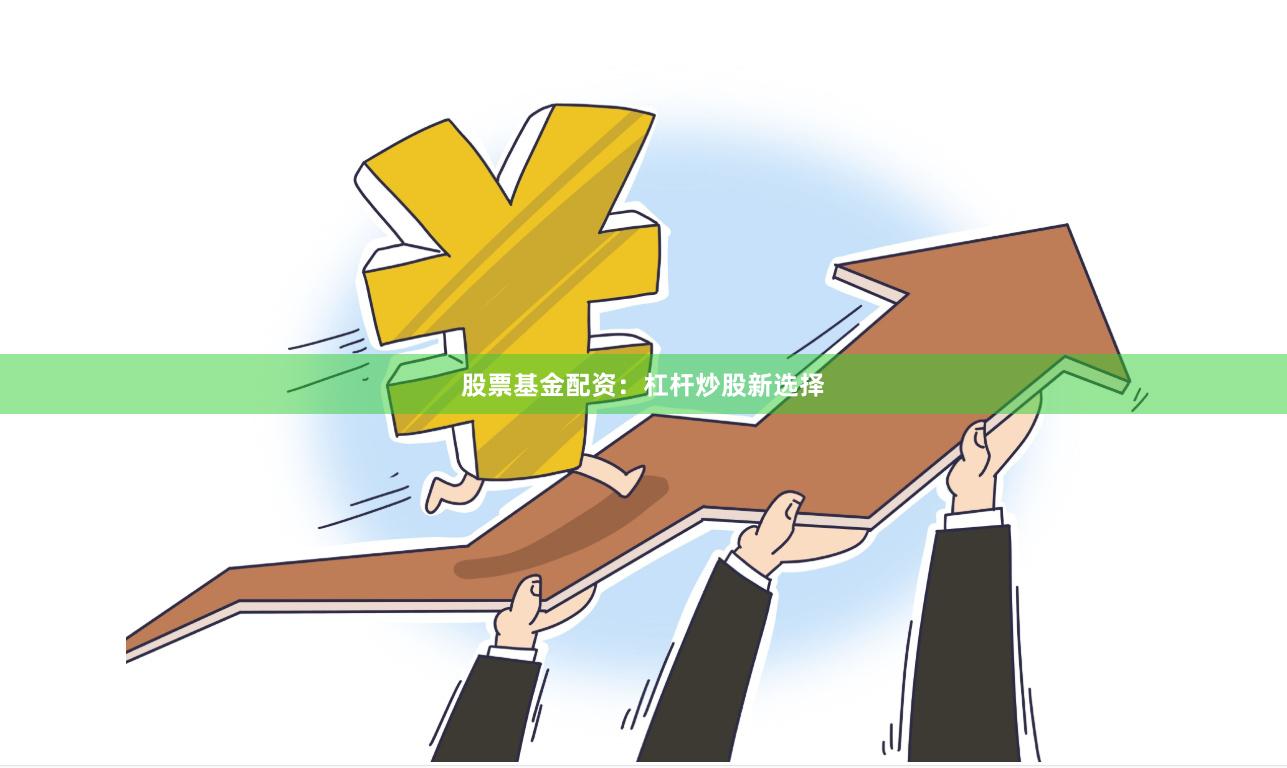 股票基金配资：杠杆炒股新选择