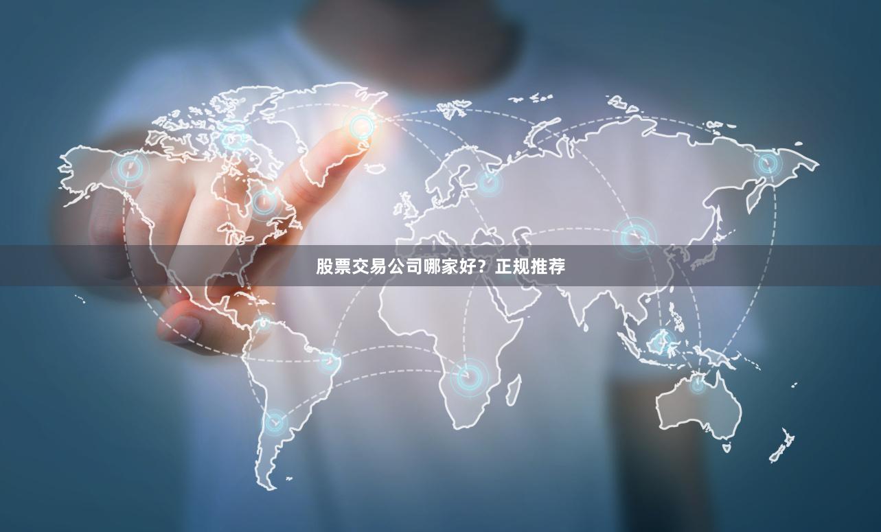 股票交易公司哪家好？正规推荐