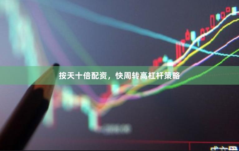 按天十倍配资，快周转高杠杆策略