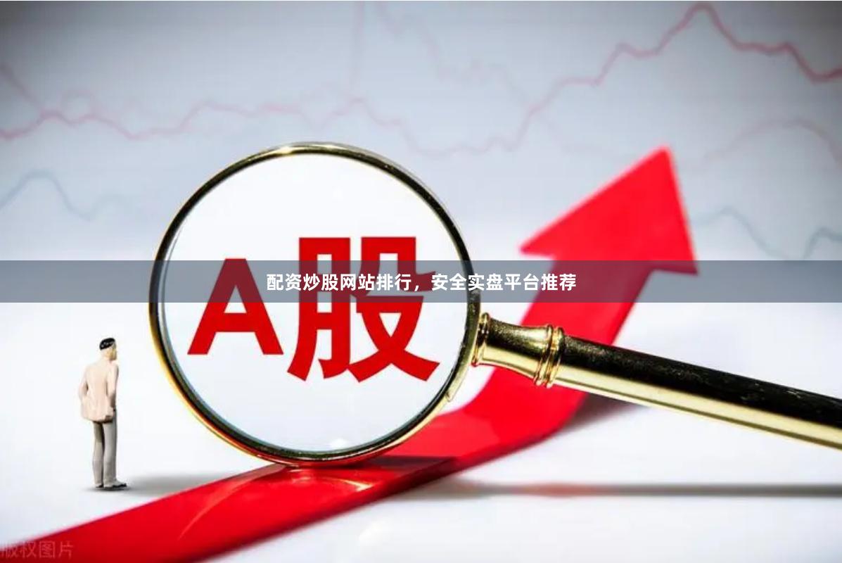 配资炒股网站排行，安全实盘平台推荐