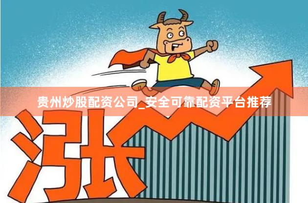 贵州炒股配资公司_安全可靠配资平台推荐