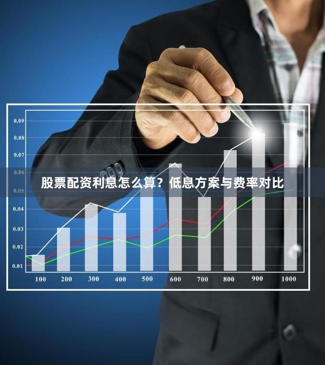 股票配资利息怎么算？低息方案与费率对比