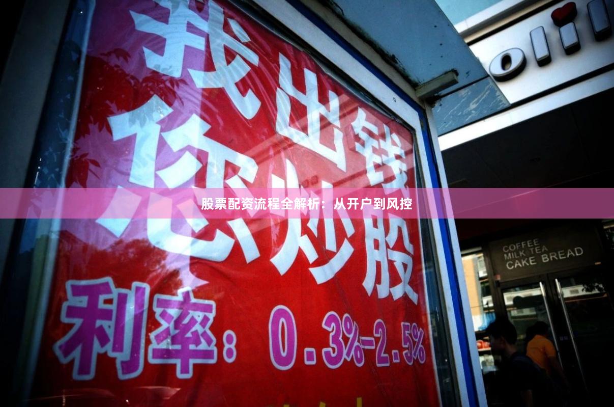 股票配资流程全解析：从开户到风控