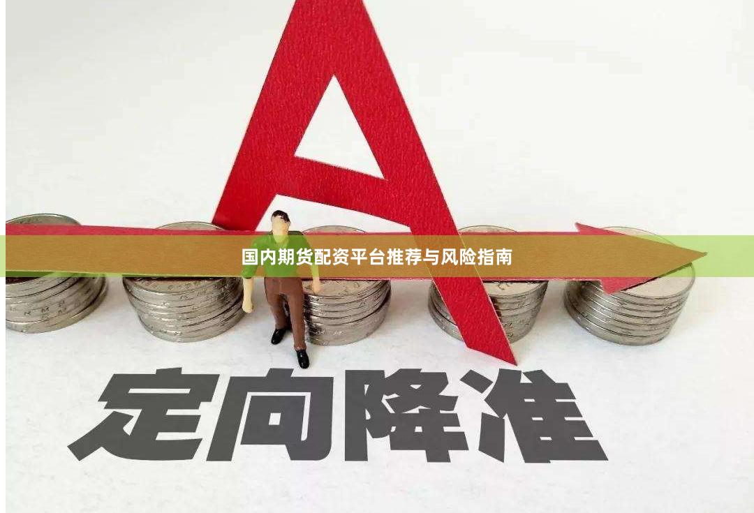 国内期货配资平台推荐与风险指南