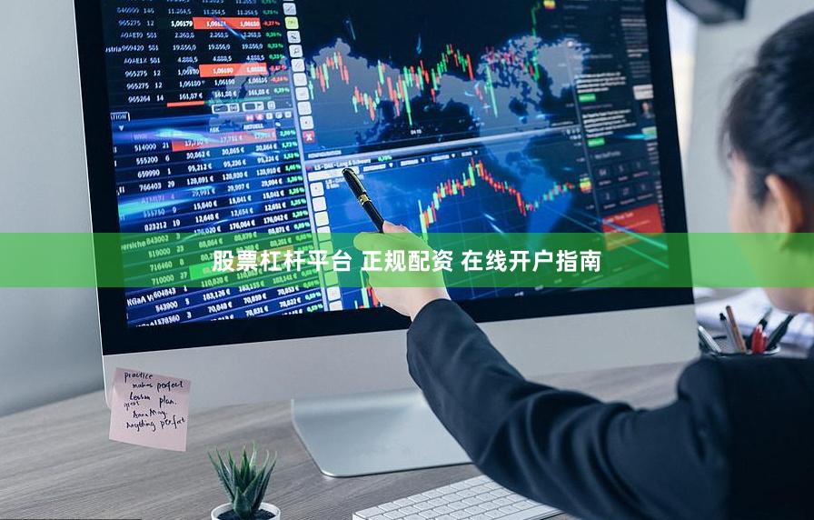 股票杠杆平台 正规配资 在线开户指南