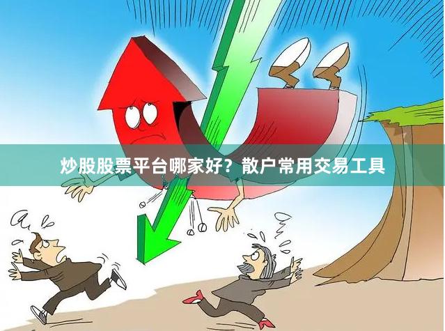 炒股股票平台哪家好？散户常用交易工具