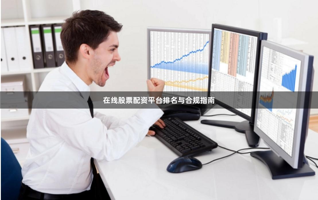 在线股票配资平台排名与合规指南